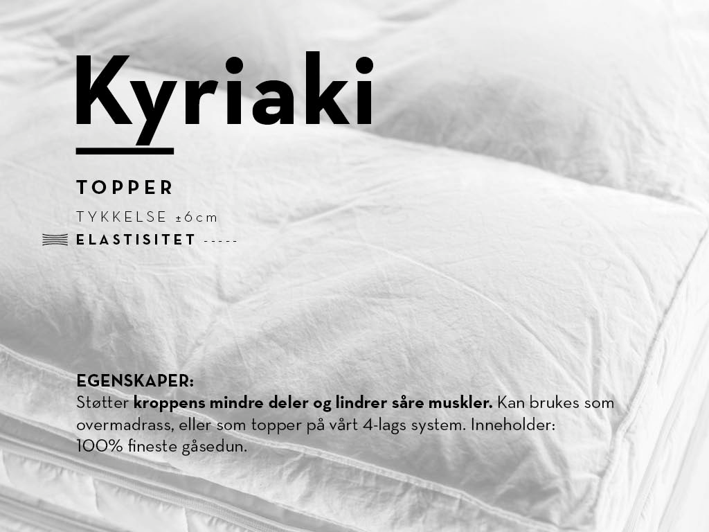 Kyriaki er en topper helt utenom det vanlige. Fylt med den fineste, mykeste gåsedun og fjær omfavner Kyriaki alle små kurver på kroppen fra topp til tå.